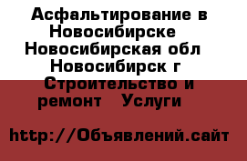 Асфальтирование в Новосибирске - Новосибирская обл., Новосибирск г. Строительство и ремонт » Услуги   